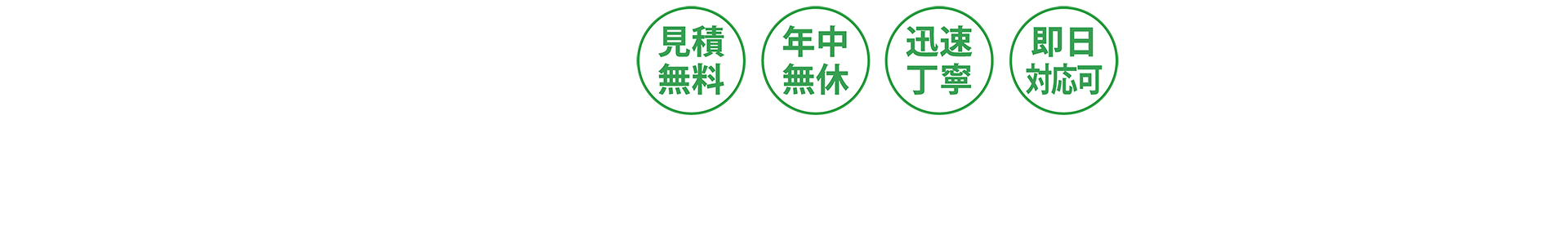 見積無料／年中無休／迅速丁寧／即日対応可