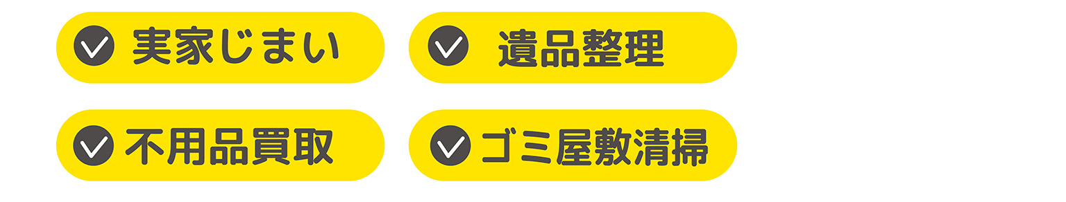 ・実家じまい
・遺品整理
・不用品買取
・ゴミ屋敷清掃